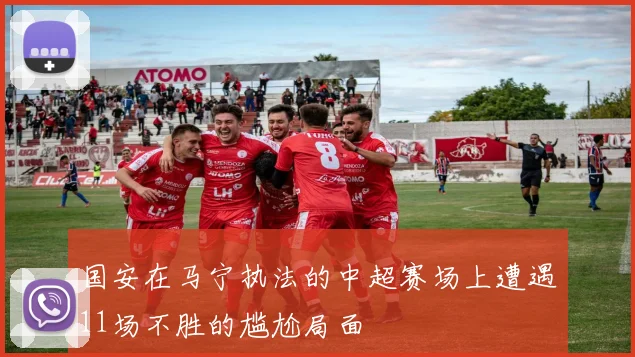 国安在马宁执法的中超赛场上遭遇11场不胜的尴尬局面