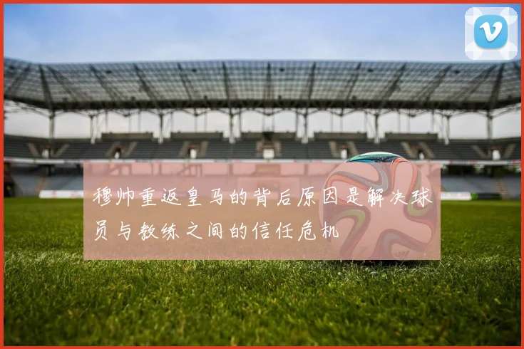 穆帅重返皇马的背后原因是解决球员与教练之间的信任危机