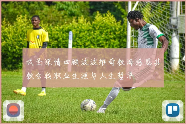 武圣深情回顾波波维奇教诲感恩其教会我职业生涯与人生哲学
