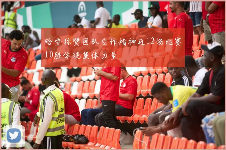 哈登称赞团队合作精神近12场比赛10胜体现集体力量
