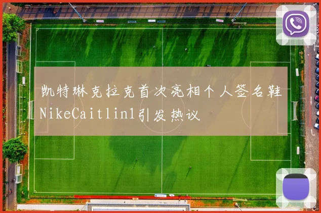 凯特琳克拉克首次亮相个人签名鞋NikeCaitlin1引发热议