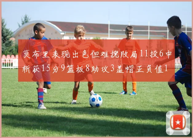 莫布里表现出色但难挽败局11投6中斩获15分9篮板8助攻3盖帽正负值11