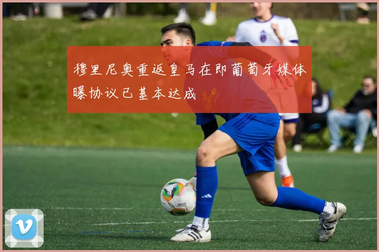 穆里尼奥重返皇马在即葡萄牙媒体曝协议已基本达成