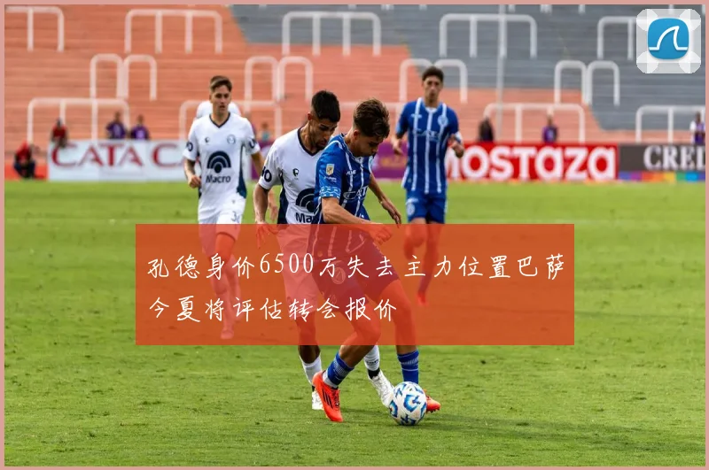 孔德身价6500万失去主力位置巴萨今夏将评估转会报价